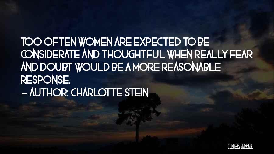 Charlotte Stein Quotes: Too Often Women Are Expected To Be Considerate And Thoughtful When Really Fear And Doubt Would Be A More Reasonable