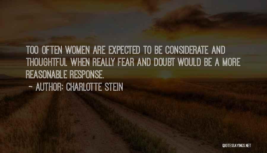 Charlotte Stein Quotes: Too Often Women Are Expected To Be Considerate And Thoughtful When Really Fear And Doubt Would Be A More Reasonable