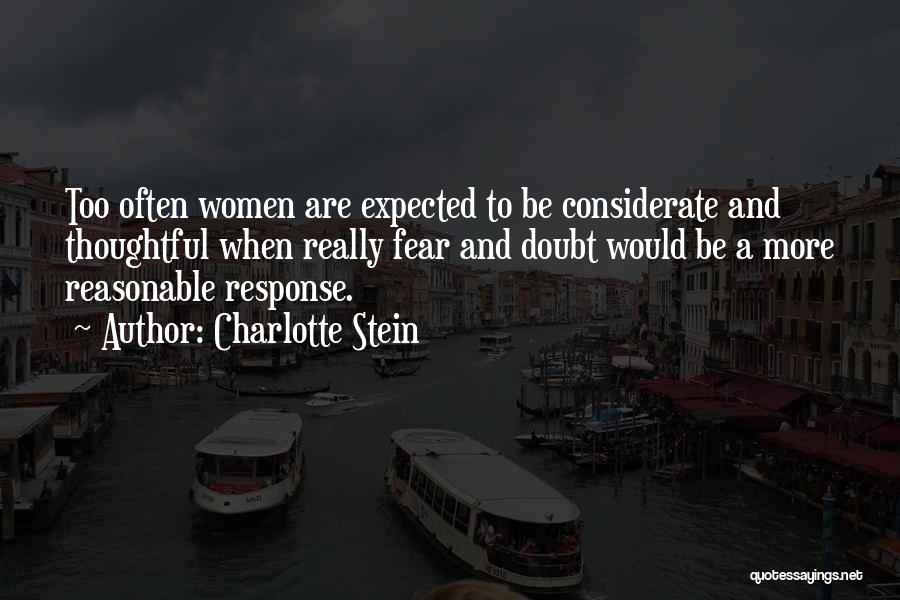 Charlotte Stein Quotes: Too Often Women Are Expected To Be Considerate And Thoughtful When Really Fear And Doubt Would Be A More Reasonable
