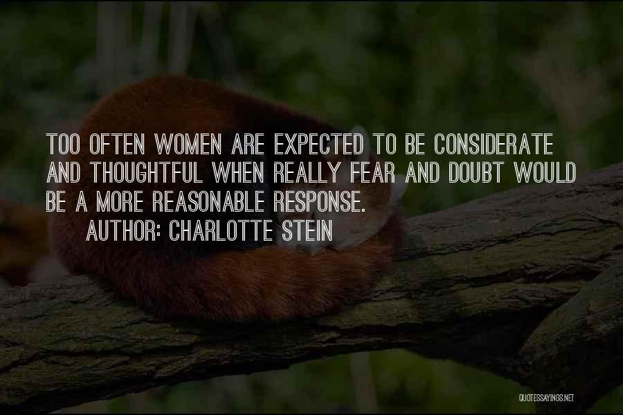 Charlotte Stein Quotes: Too Often Women Are Expected To Be Considerate And Thoughtful When Really Fear And Doubt Would Be A More Reasonable