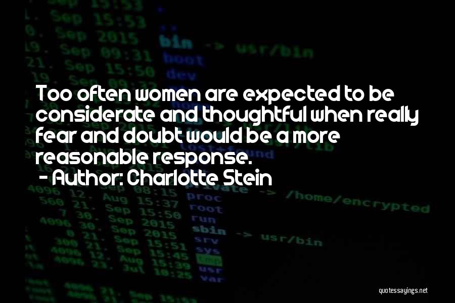 Charlotte Stein Quotes: Too Often Women Are Expected To Be Considerate And Thoughtful When Really Fear And Doubt Would Be A More Reasonable