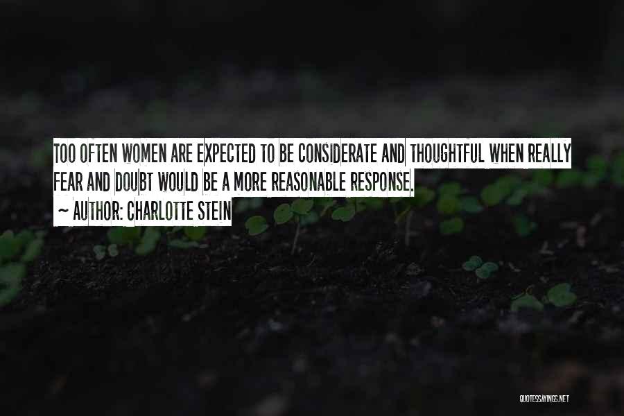 Charlotte Stein Quotes: Too Often Women Are Expected To Be Considerate And Thoughtful When Really Fear And Doubt Would Be A More Reasonable