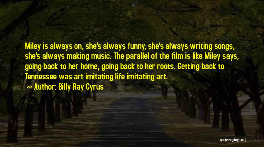 Billy Ray Cyrus Quotes: Miley Is Always On, She's Always Funny, She's Always Writing Songs, She's Always Making Music. The Parallel Of The Film