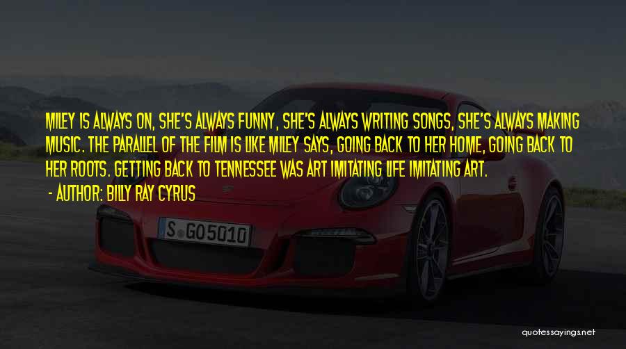 Billy Ray Cyrus Quotes: Miley Is Always On, She's Always Funny, She's Always Writing Songs, She's Always Making Music. The Parallel Of The Film