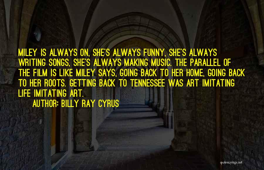 Billy Ray Cyrus Quotes: Miley Is Always On, She's Always Funny, She's Always Writing Songs, She's Always Making Music. The Parallel Of The Film