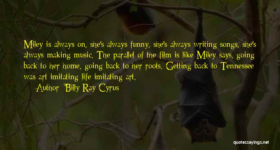 Billy Ray Cyrus Quotes: Miley Is Always On, She's Always Funny, She's Always Writing Songs, She's Always Making Music. The Parallel Of The Film