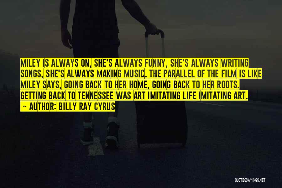 Billy Ray Cyrus Quotes: Miley Is Always On, She's Always Funny, She's Always Writing Songs, She's Always Making Music. The Parallel Of The Film