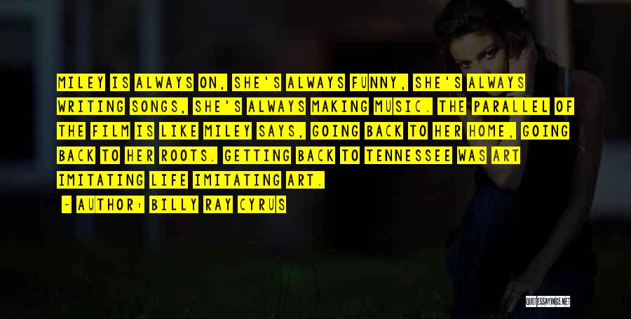 Billy Ray Cyrus Quotes: Miley Is Always On, She's Always Funny, She's Always Writing Songs, She's Always Making Music. The Parallel Of The Film