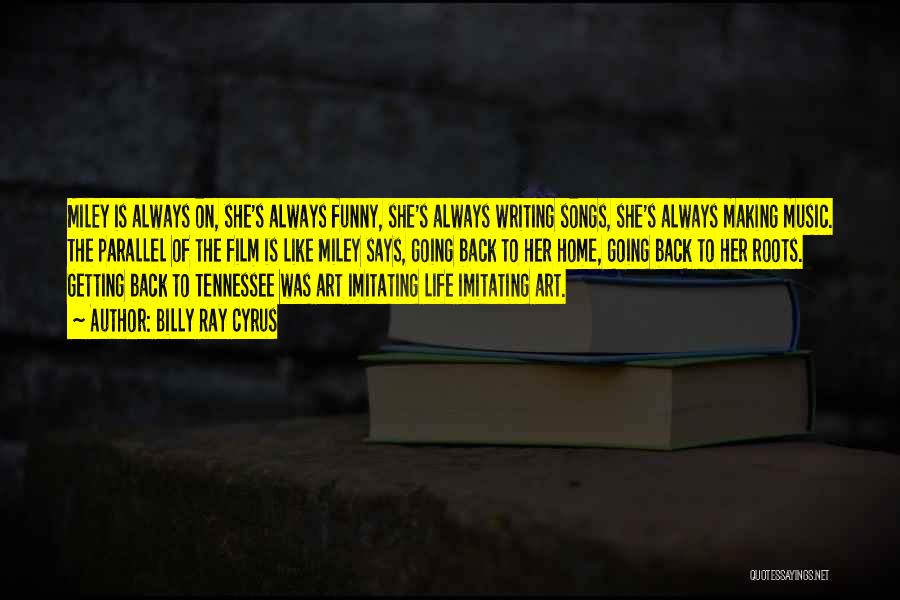 Billy Ray Cyrus Quotes: Miley Is Always On, She's Always Funny, She's Always Writing Songs, She's Always Making Music. The Parallel Of The Film