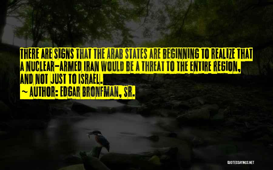 Edgar Bronfman, Sr. Quotes: There Are Signs That The Arab States Are Beginning To Realize That A Nuclear-armed Iran Would Be A Threat To