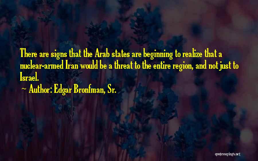 Edgar Bronfman, Sr. Quotes: There Are Signs That The Arab States Are Beginning To Realize That A Nuclear-armed Iran Would Be A Threat To