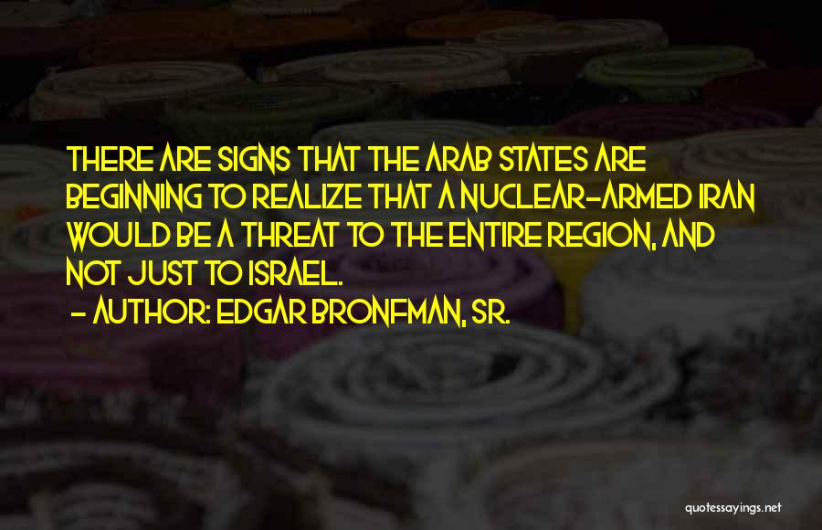 Edgar Bronfman, Sr. Quotes: There Are Signs That The Arab States Are Beginning To Realize That A Nuclear-armed Iran Would Be A Threat To