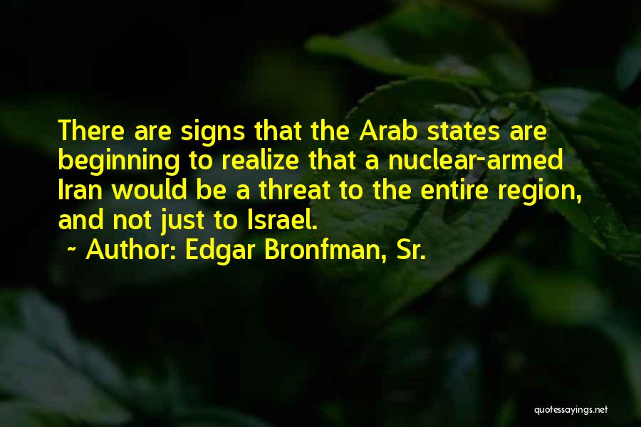 Edgar Bronfman, Sr. Quotes: There Are Signs That The Arab States Are Beginning To Realize That A Nuclear-armed Iran Would Be A Threat To