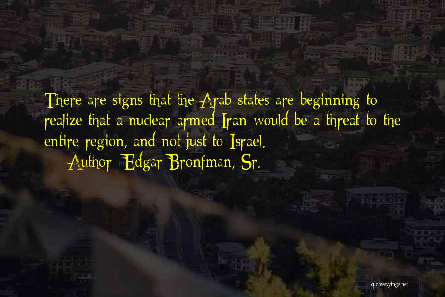 Edgar Bronfman, Sr. Quotes: There Are Signs That The Arab States Are Beginning To Realize That A Nuclear-armed Iran Would Be A Threat To