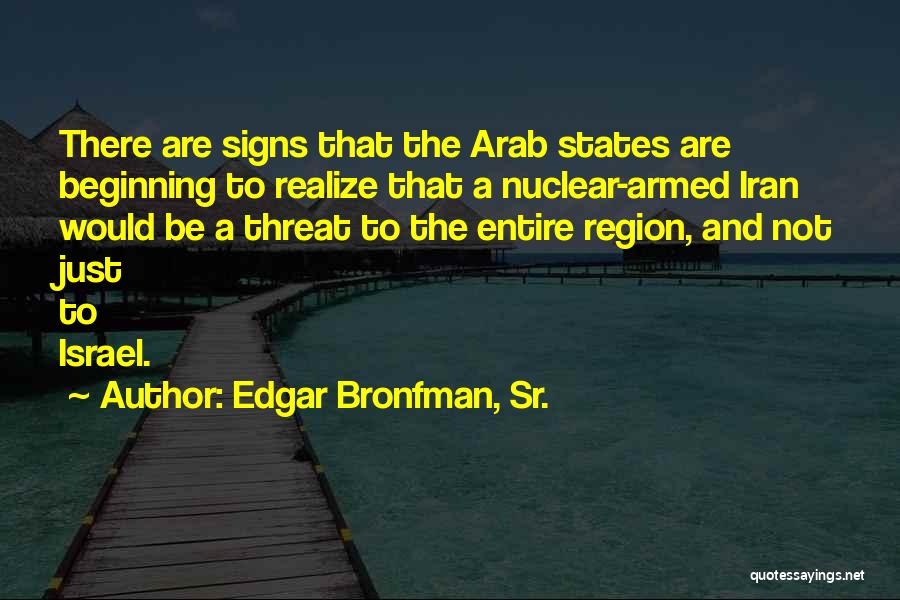 Edgar Bronfman, Sr. Quotes: There Are Signs That The Arab States Are Beginning To Realize That A Nuclear-armed Iran Would Be A Threat To
