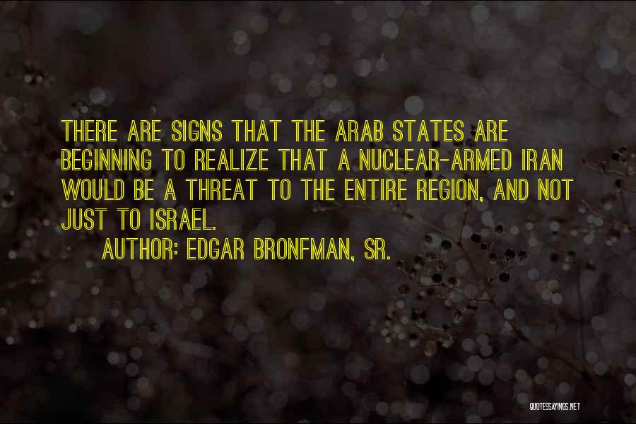 Edgar Bronfman, Sr. Quotes: There Are Signs That The Arab States Are Beginning To Realize That A Nuclear-armed Iran Would Be A Threat To