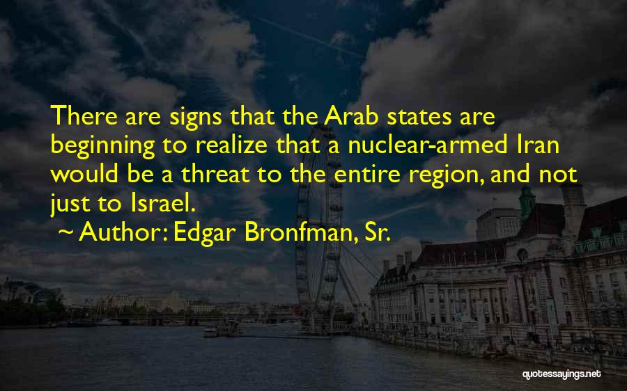 Edgar Bronfman, Sr. Quotes: There Are Signs That The Arab States Are Beginning To Realize That A Nuclear-armed Iran Would Be A Threat To