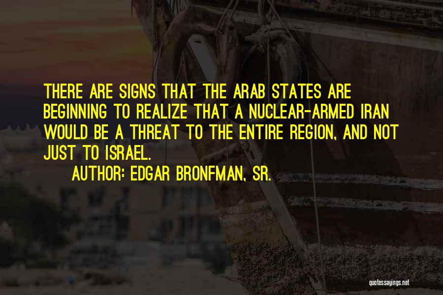 Edgar Bronfman, Sr. Quotes: There Are Signs That The Arab States Are Beginning To Realize That A Nuclear-armed Iran Would Be A Threat To