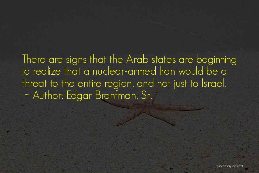 Edgar Bronfman, Sr. Quotes: There Are Signs That The Arab States Are Beginning To Realize That A Nuclear-armed Iran Would Be A Threat To