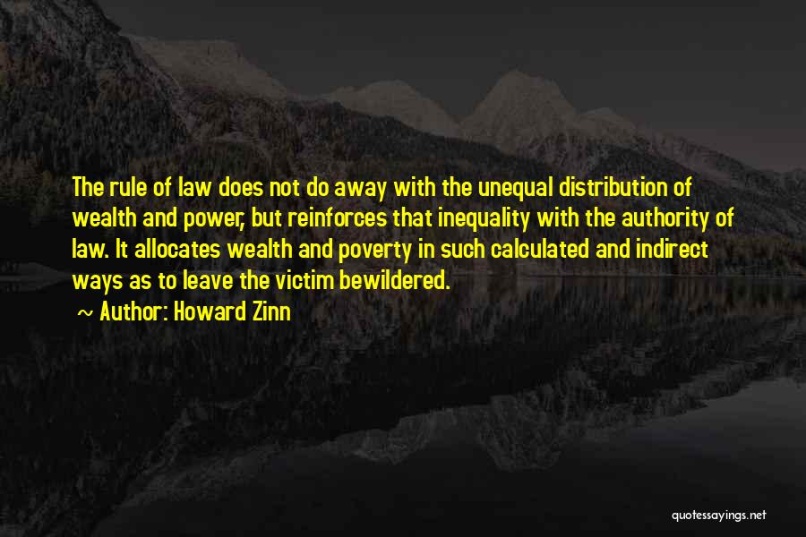 Howard Zinn Quotes: The Rule Of Law Does Not Do Away With The Unequal Distribution Of Wealth And Power, But Reinforces That Inequality