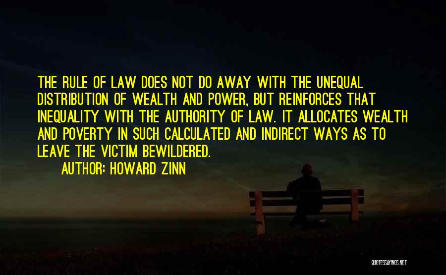 Howard Zinn Quotes: The Rule Of Law Does Not Do Away With The Unequal Distribution Of Wealth And Power, But Reinforces That Inequality