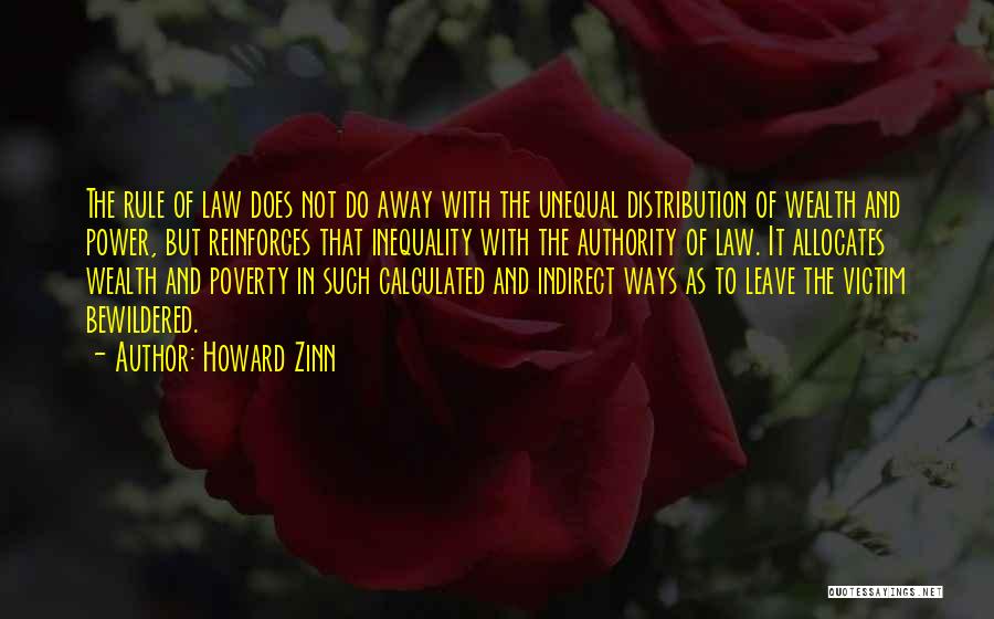 Howard Zinn Quotes: The Rule Of Law Does Not Do Away With The Unequal Distribution Of Wealth And Power, But Reinforces That Inequality