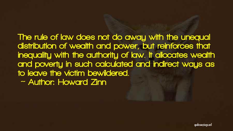 Howard Zinn Quotes: The Rule Of Law Does Not Do Away With The Unequal Distribution Of Wealth And Power, But Reinforces That Inequality