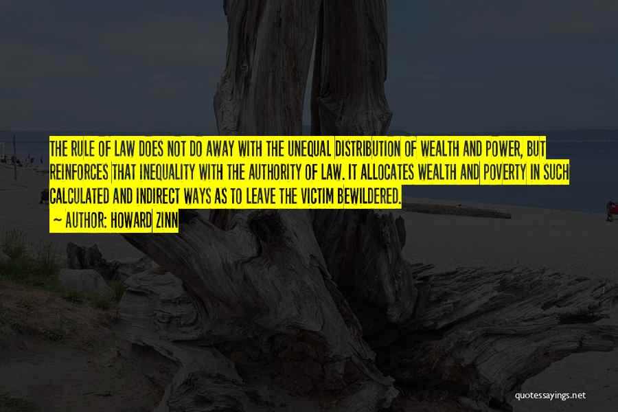 Howard Zinn Quotes: The Rule Of Law Does Not Do Away With The Unequal Distribution Of Wealth And Power, But Reinforces That Inequality