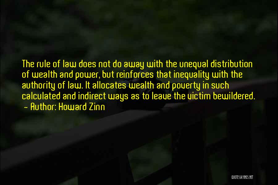 Howard Zinn Quotes: The Rule Of Law Does Not Do Away With The Unequal Distribution Of Wealth And Power, But Reinforces That Inequality