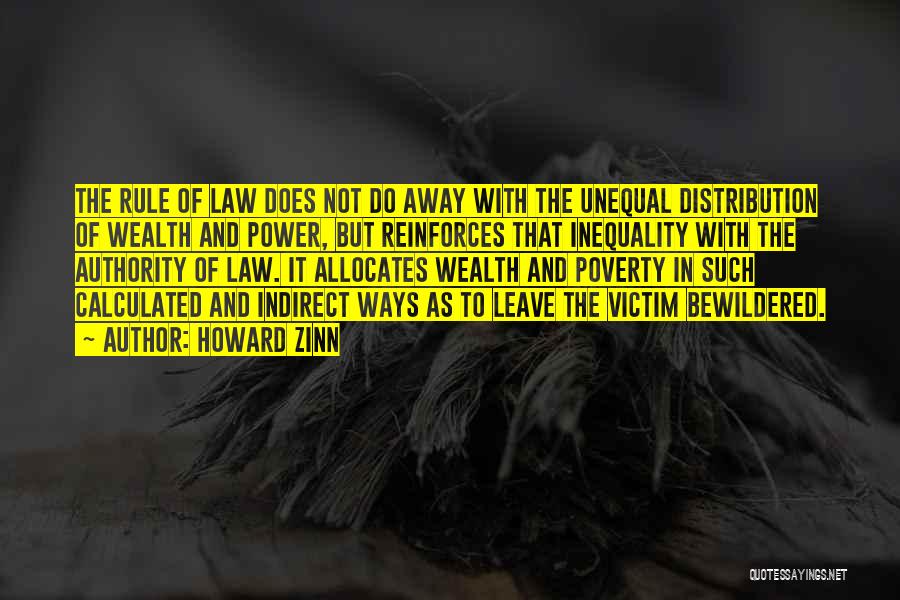 Howard Zinn Quotes: The Rule Of Law Does Not Do Away With The Unequal Distribution Of Wealth And Power, But Reinforces That Inequality