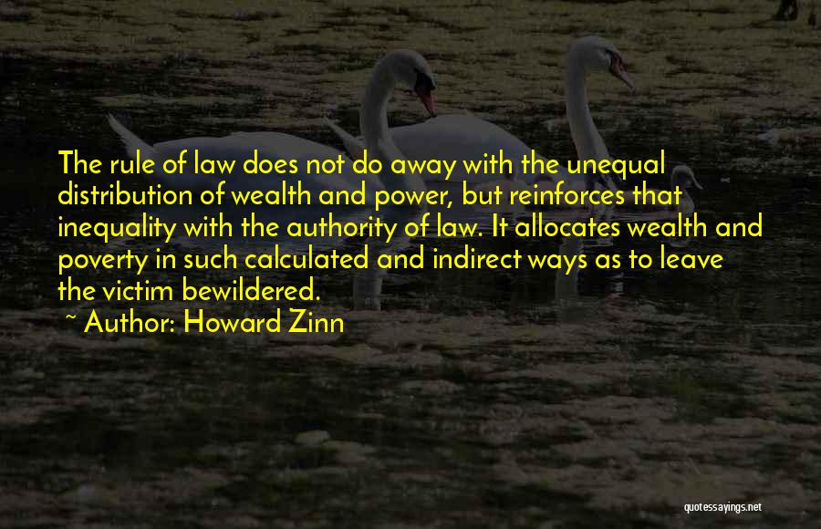 Howard Zinn Quotes: The Rule Of Law Does Not Do Away With The Unequal Distribution Of Wealth And Power, But Reinforces That Inequality