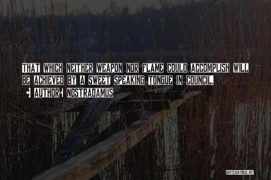 Nostradamus Quotes: That Which Neither Weapon Nor Flame Could Accomplish Will Be Achieved By A Sweet Speaking Tongue In Council.