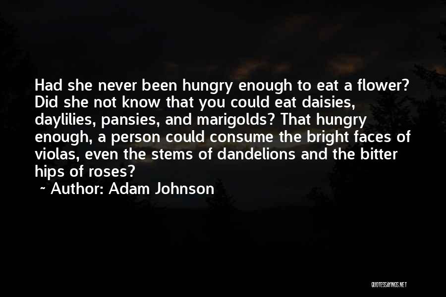 Adam Johnson Quotes: Had She Never Been Hungry Enough To Eat A Flower? Did She Not Know That You Could Eat Daisies, Daylilies,