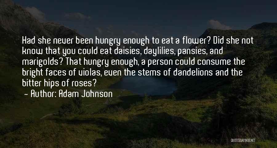 Adam Johnson Quotes: Had She Never Been Hungry Enough To Eat A Flower? Did She Not Know That You Could Eat Daisies, Daylilies,