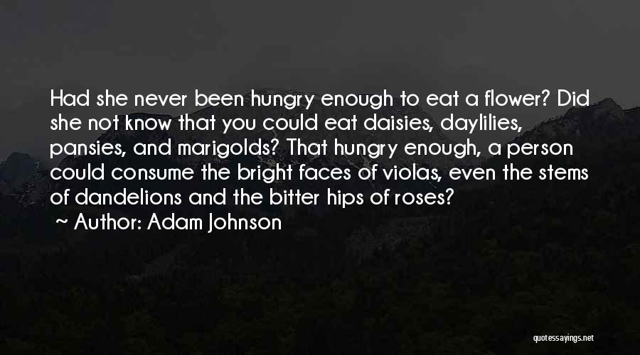 Adam Johnson Quotes: Had She Never Been Hungry Enough To Eat A Flower? Did She Not Know That You Could Eat Daisies, Daylilies,