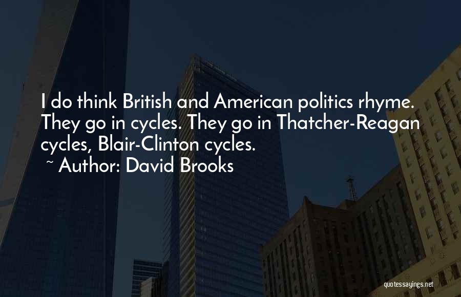 David Brooks Quotes: I Do Think British And American Politics Rhyme. They Go In Cycles. They Go In Thatcher-reagan Cycles, Blair-clinton Cycles.