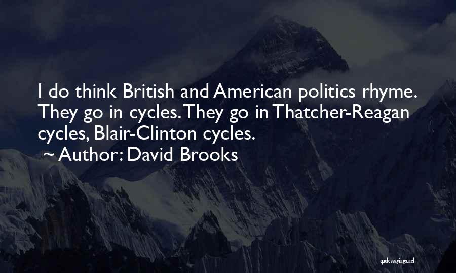 David Brooks Quotes: I Do Think British And American Politics Rhyme. They Go In Cycles. They Go In Thatcher-reagan Cycles, Blair-clinton Cycles.
