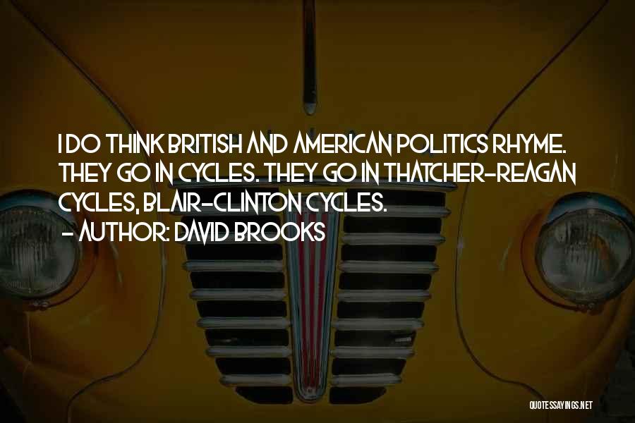 David Brooks Quotes: I Do Think British And American Politics Rhyme. They Go In Cycles. They Go In Thatcher-reagan Cycles, Blair-clinton Cycles.