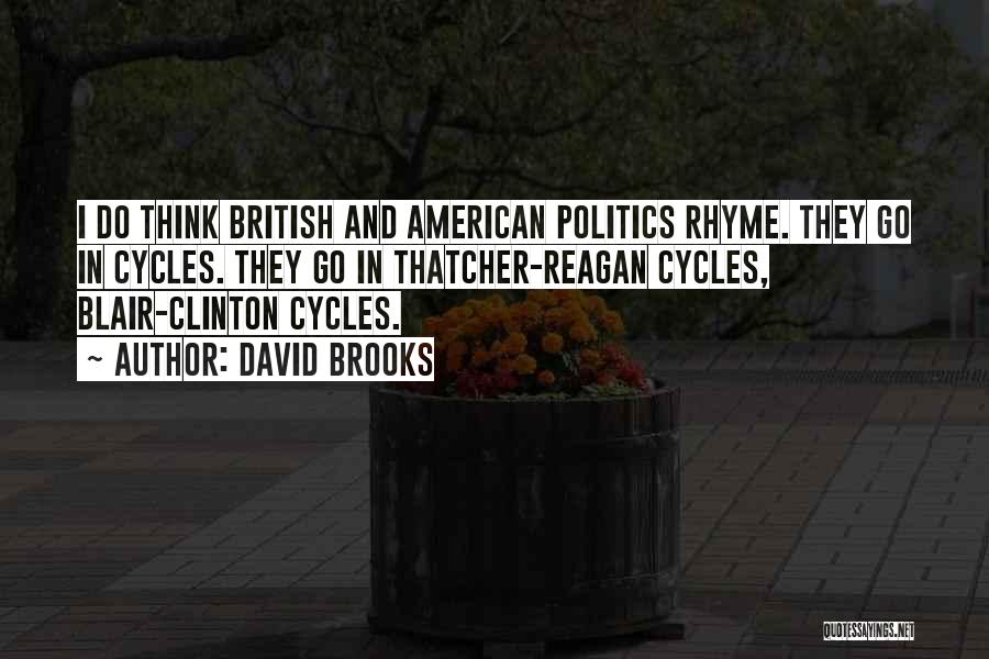 David Brooks Quotes: I Do Think British And American Politics Rhyme. They Go In Cycles. They Go In Thatcher-reagan Cycles, Blair-clinton Cycles.