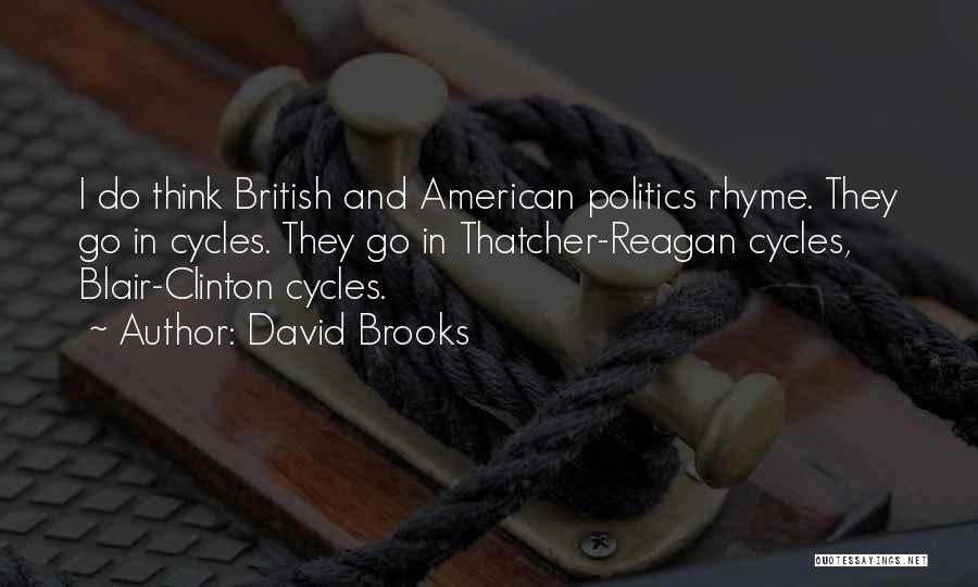 David Brooks Quotes: I Do Think British And American Politics Rhyme. They Go In Cycles. They Go In Thatcher-reagan Cycles, Blair-clinton Cycles.