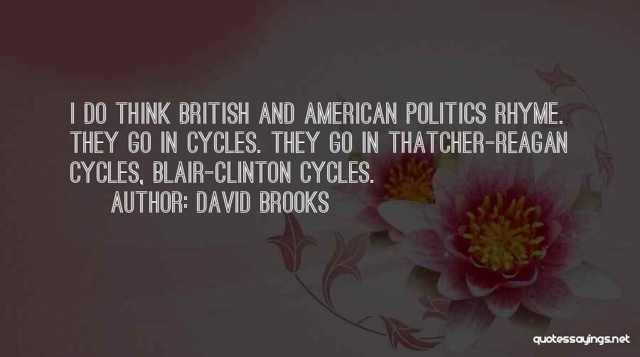 David Brooks Quotes: I Do Think British And American Politics Rhyme. They Go In Cycles. They Go In Thatcher-reagan Cycles, Blair-clinton Cycles.