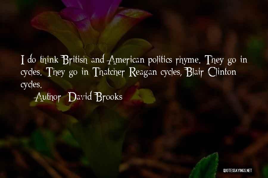 David Brooks Quotes: I Do Think British And American Politics Rhyme. They Go In Cycles. They Go In Thatcher-reagan Cycles, Blair-clinton Cycles.
