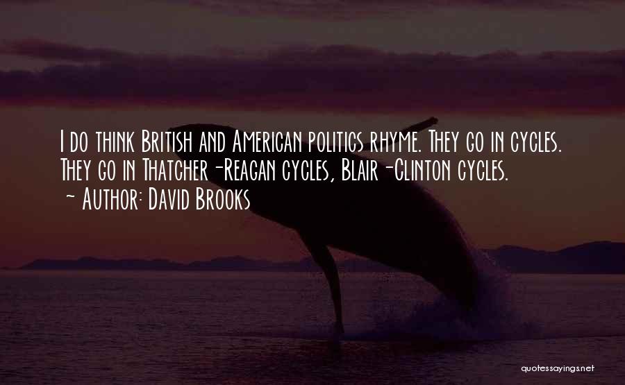 David Brooks Quotes: I Do Think British And American Politics Rhyme. They Go In Cycles. They Go In Thatcher-reagan Cycles, Blair-clinton Cycles.