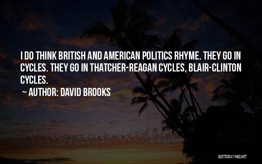 David Brooks Quotes: I Do Think British And American Politics Rhyme. They Go In Cycles. They Go In Thatcher-reagan Cycles, Blair-clinton Cycles.