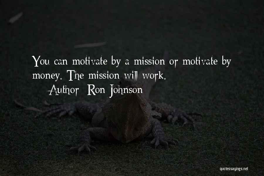 Ron Johnson Quotes: You Can Motivate By A Mission Or Motivate By Money. The Mission Will Work.