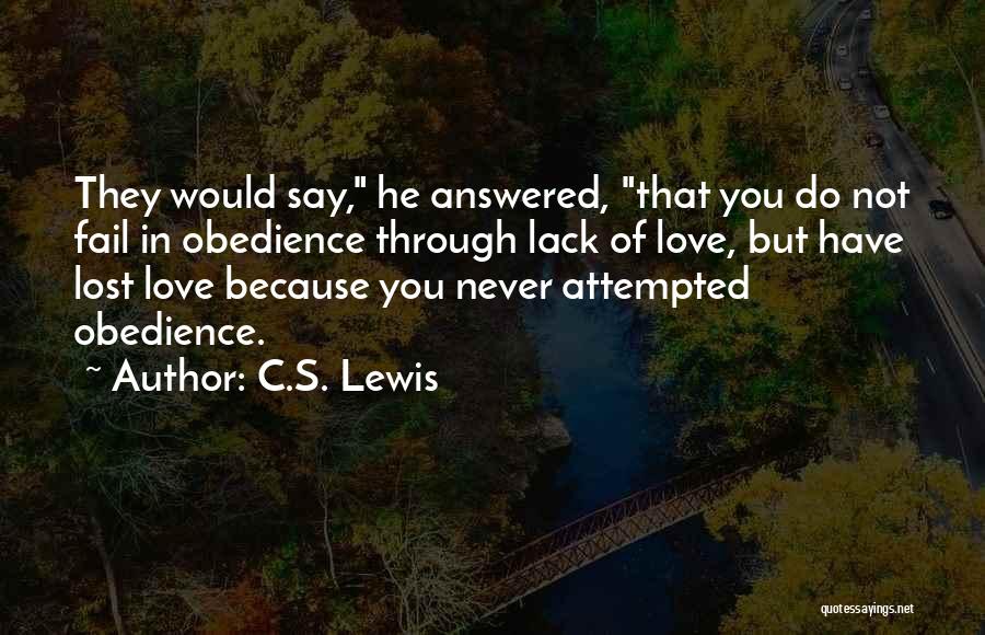C.S. Lewis Quotes: They Would Say, He Answered, That You Do Not Fail In Obedience Through Lack Of Love, But Have Lost Love