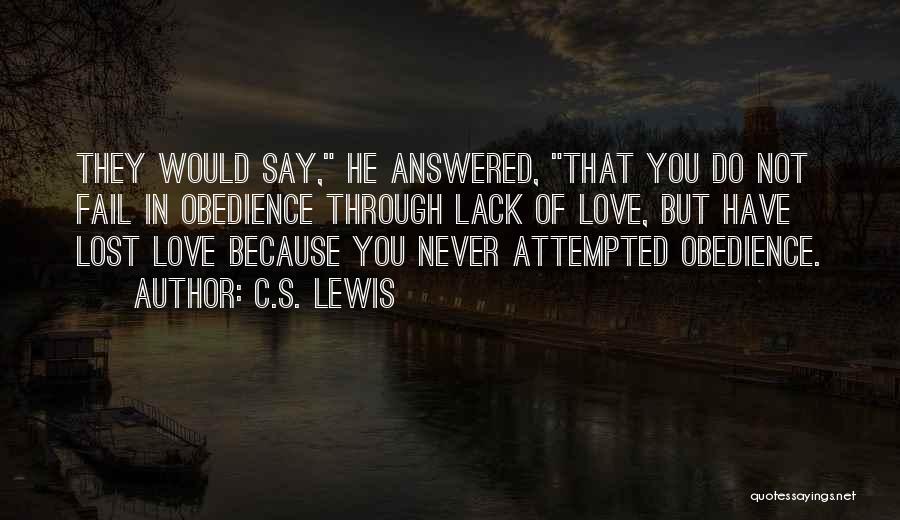 C.S. Lewis Quotes: They Would Say, He Answered, That You Do Not Fail In Obedience Through Lack Of Love, But Have Lost Love