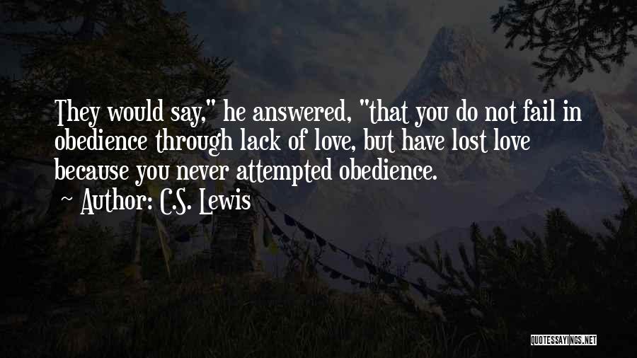 C.S. Lewis Quotes: They Would Say, He Answered, That You Do Not Fail In Obedience Through Lack Of Love, But Have Lost Love