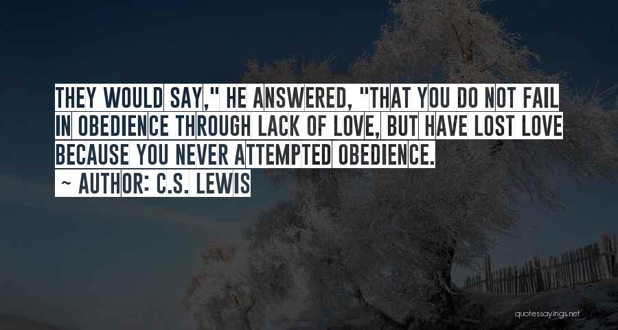 C.S. Lewis Quotes: They Would Say, He Answered, That You Do Not Fail In Obedience Through Lack Of Love, But Have Lost Love