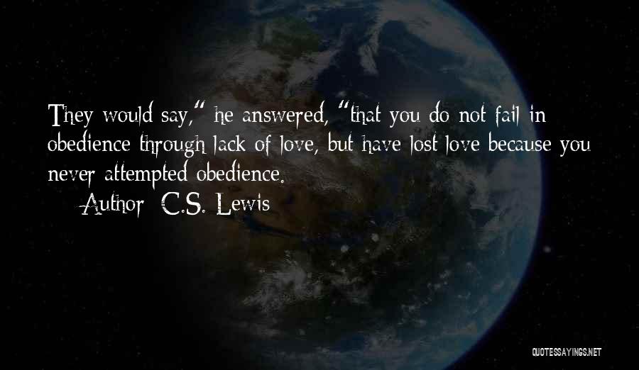 C.S. Lewis Quotes: They Would Say, He Answered, That You Do Not Fail In Obedience Through Lack Of Love, But Have Lost Love